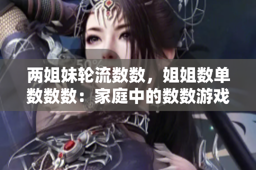 兩姐妹輪流數(shù)數(shù)，姐姐數(shù)單數(shù)數(shù)數(shù)：家庭中的數(shù)數(shù)游戲探索