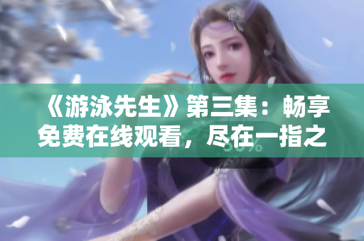 《游泳先生》第三集：暢享免費在線觀看，盡在一指之間