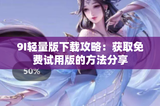 9I輕量版下載攻略：獲取免費(fèi)試用版的方法分享