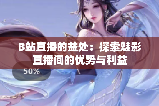 B站直播的益處：探索魅影直播間的優(yōu)勢與利益
