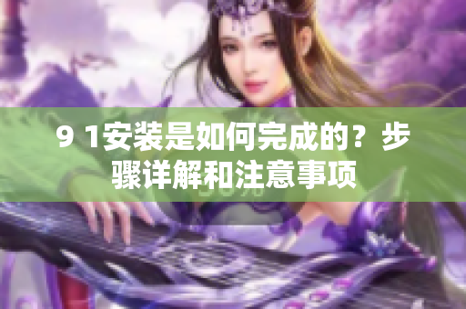 9 1安裝是如何完成的？步驟詳解和注意事項