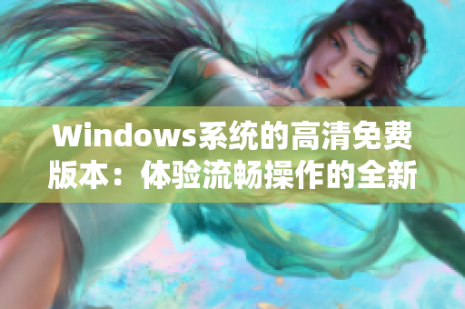 Windows系統(tǒng)的高清免費版本：體驗流暢操作的全新選擇