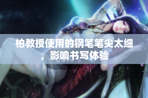 柏教授使用的鋼筆筆尖太細(xì)，影響書(shū)寫(xiě)體驗(yàn)