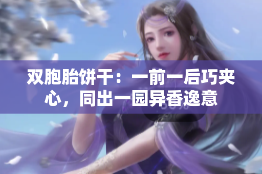 雙胞胎餅干：一前一后巧夾心，同出一園異香逸意