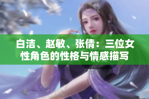 白潔、趙敏、張倩：三位女性角色的性格與情感描寫