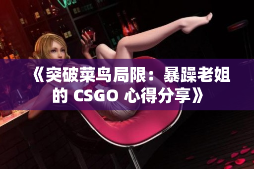 《突破菜鳥局限：暴躁老姐的 CSGO 心得分享》