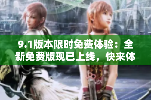 9.1版本限時免費體驗：全新免費版現(xiàn)已上線，快來體驗各種新功能吧