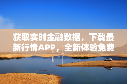 獲取實時金融數(shù)據(jù)，下載最新行情APP，全新體驗免費行情服務(wù)