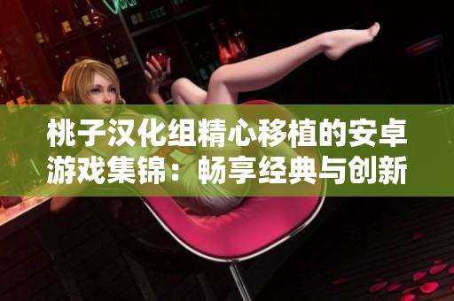 桃子漢化組精心移植的安卓游戲集錦：暢享經(jīng)典與創(chuàng)新，盡在你手中！