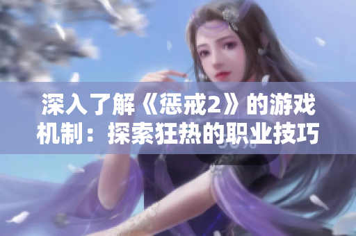 深入了解《懲戒2》的游戲機(jī)制：探索狂熱的職業(yè)技巧與游戲策略