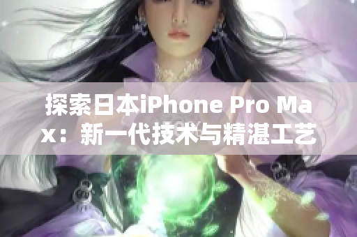 探索日本iPhone Pro Max：新一代技術(shù)與精湛工藝的完美融合