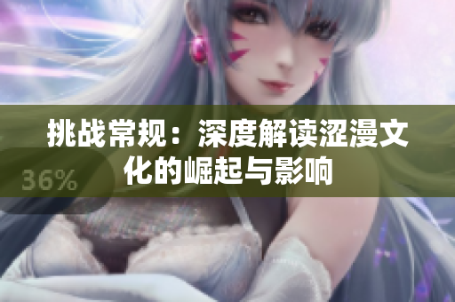 挑戰(zhàn)常規(guī)：深度解讀澀漫文化的崛起與影響