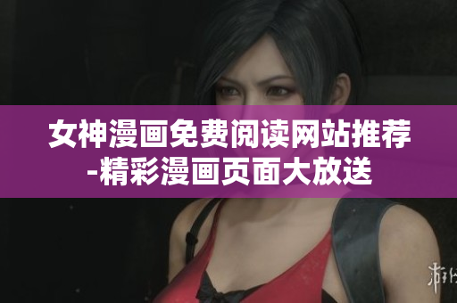女神漫畫免費(fèi)閱讀網(wǎng)站推薦-精彩漫畫頁(yè)面大放送