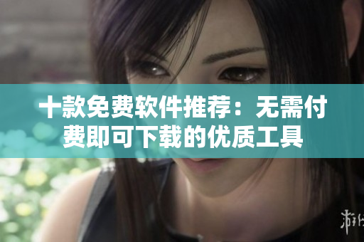 十款免費(fèi)軟件推薦：無需付費(fèi)即可下載的優(yōu)質(zhì)工具