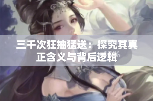三千次狂抽猛送：探究其真正含義與背后邏輯