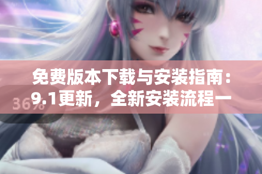 免費版本下載與安裝指南：9.1更新，全新安裝流程一覽