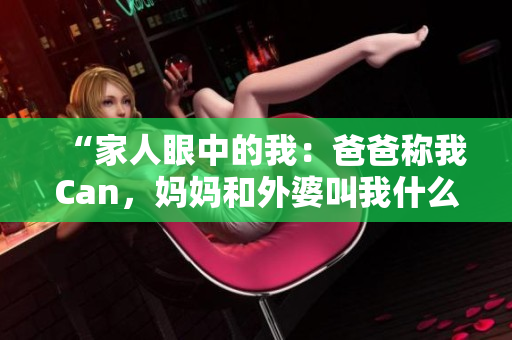 “家人眼中的我：爸爸稱我Can，媽媽和外婆叫我什么？”