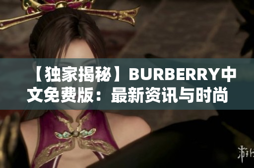 【獨(dú)家揭秘】BURBERRY中文免費(fèi)版：最新資訊與時(shí)尚趨勢(shì)分享