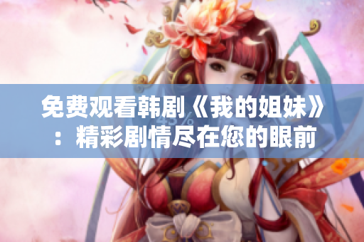 免費(fèi)觀看韓劇《我的姐妹》：精彩劇情盡在您的眼前