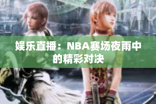 娛樂直播：NBA賽場夜雨中的精彩對決