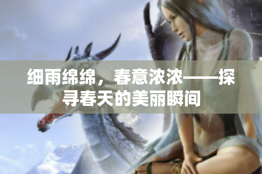 細(xì)雨綿綿，春意濃濃——探尋春天的美麗瞬間