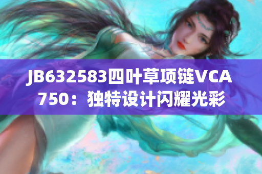 JB632583四葉草項(xiàng)鏈VCA750：獨(dú)特設(shè)計(jì)閃耀光彩