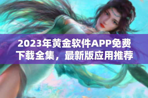 2023年黃金軟件APP免費(fèi)下載全集，最新版應(yīng)用推薦匯總