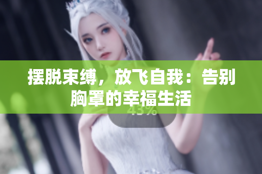 擺脫束縛，放飛自我：告別胸罩的幸福生活