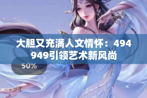 大膽又充滿人文情懷：494949引領藝術新風尚