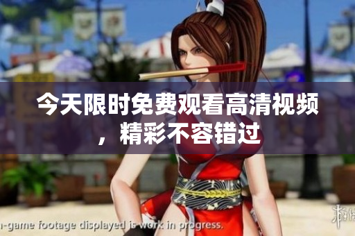 今天限時(shí)免費(fèi)觀看高清視頻，精彩不容錯(cuò)過
