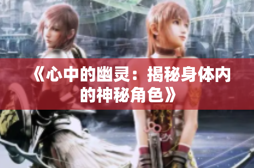 《心中的幽靈：揭秘身體內(nèi)的神秘角色》