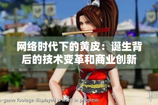 網(wǎng)絡(luò)時(shí)代下的黃皮：誕生背后的技術(shù)變革和商業(yè)創(chuàng)新