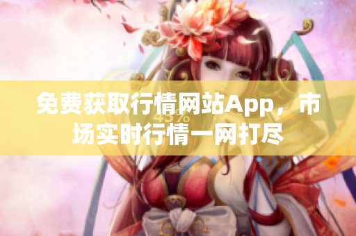 免費(fèi)獲取行情網(wǎng)站App，市場(chǎng)實(shí)時(shí)行情一網(wǎng)打盡