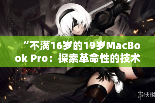 “不滿16歲的19歲MacBook Pro：探索革命性的技術啟蒙之旅！”