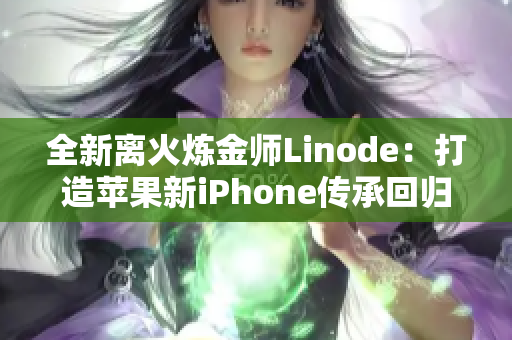 全新離火煉金師Linode：打造蘋(píng)果新iPhone傳承回歸巔峰