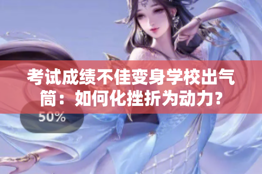 考試成績不佳變身學(xué)校出氣筒：如何化挫折為動(dòng)力？