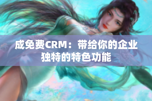 成免費(fèi)CRM：帶給你的企業(yè)獨(dú)特的特色功能