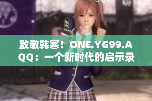 致敬韓寒！ONE.YG99.AQQ：一個(gè)新時(shí)代的啟示錄
