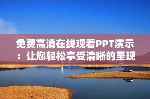 免費(fèi)高清在線觀看PPT演示：讓您輕松享受清晰的呈現(xiàn)