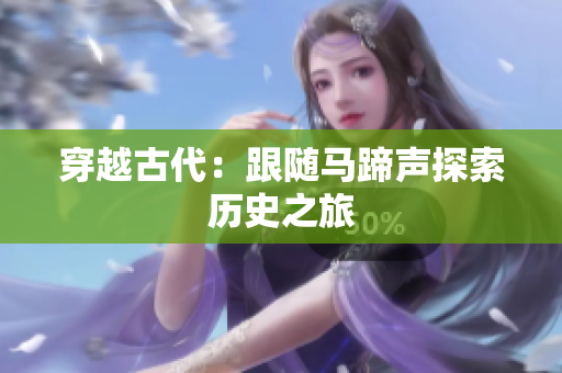 穿越古代：跟隨馬蹄聲探索歷史之旅