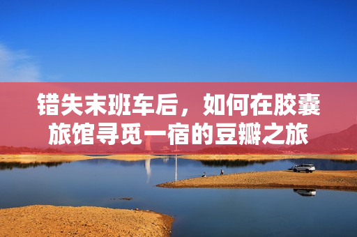錯(cuò)失末班車后，如何在膠囊旅館尋覓一宿的豆瓣之旅