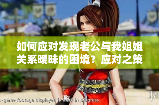 如何應(yīng)對發(fā)現(xiàn)老公與我姐姐關(guān)系曖昧的困境？應(yīng)對之策解析