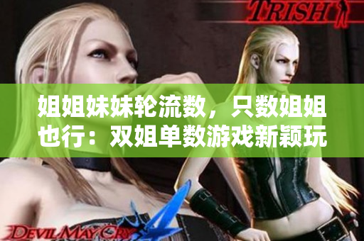 姐姐妹妹輪流數(shù)，只數(shù)姐姐也行：雙姐單數(shù)游戲新穎玩法