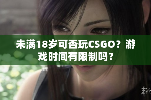 未滿18歲可否玩CSGO？游戲時(shí)間有限制嗎？