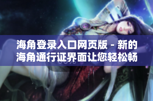 海角登錄入口網(wǎng)頁版 - 新的海角通行證界面讓您輕松暢游