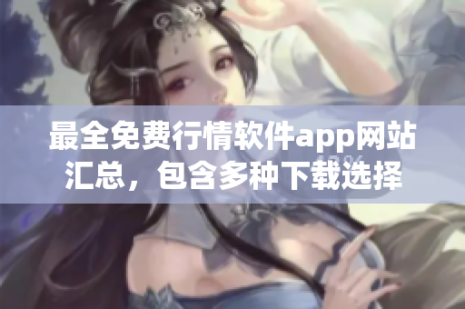最全免費(fèi)行情軟件app網(wǎng)站匯總，包含多種下載選擇
