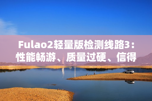 Fulao2輕量版檢測線路3：性能暢游、質(zhì)量過硬、信得過！