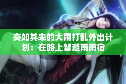 突如其來的大雨打亂外出計(jì)劃：在路上暫避雨雨宿