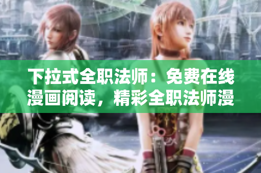 下拉式全職法師：免費(fèi)在線漫畫閱讀，精彩全職法師漫畫盡在其中
