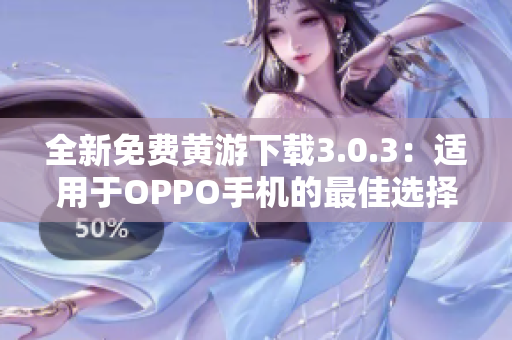 全新免費(fèi)黃游下載3.0.3：適用于OPPO手機(jī)的最佳選擇，完整匯總！